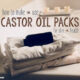 The way to Make & Use Castor Oil Packs